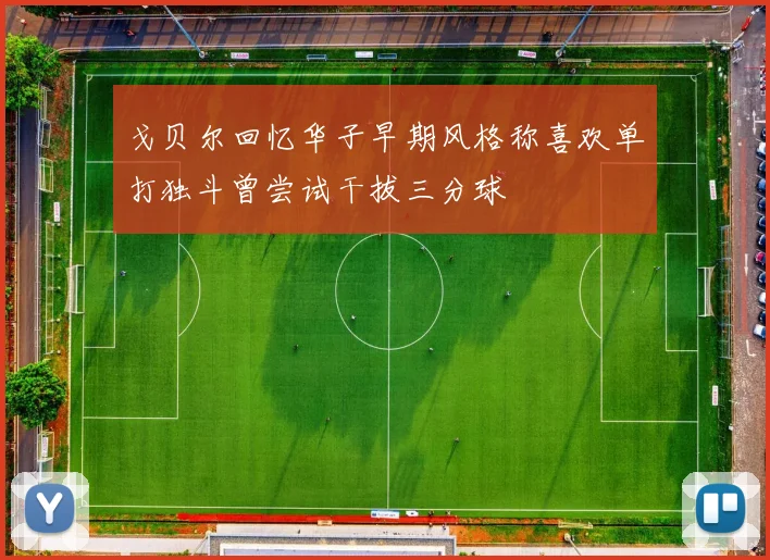 戈贝尔回忆华子早期风格称喜欢单打独斗曾尝试干拔三分球
