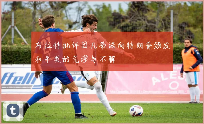 布拉特批评因凡蒂诺向特朗普颁发和平奖的荒谬与不解