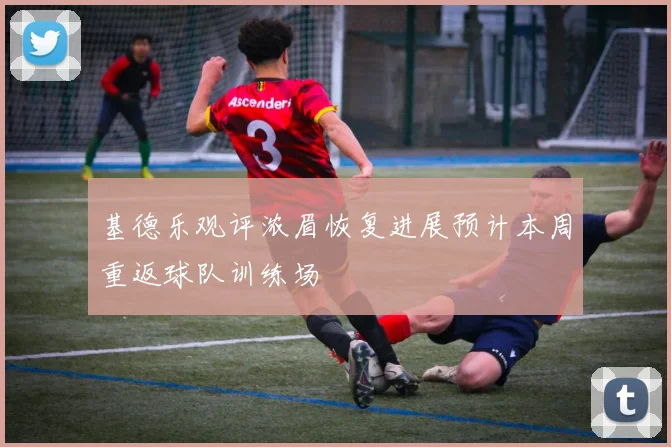 基德乐观评浓眉恢复进展预计本周重返球队训练场