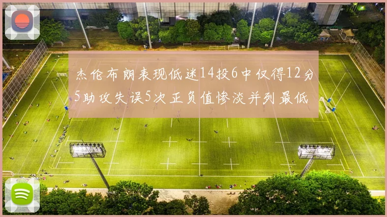 杰伦布朗表现低迷14投6中仅得12分5助攻失误5次正负值惨淡并列最低