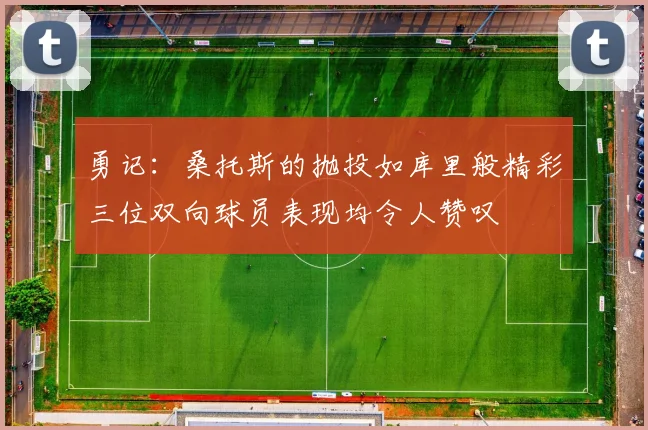 勇记：桑托斯的抛投如库里般精彩三位双向球员表现均令人赞叹