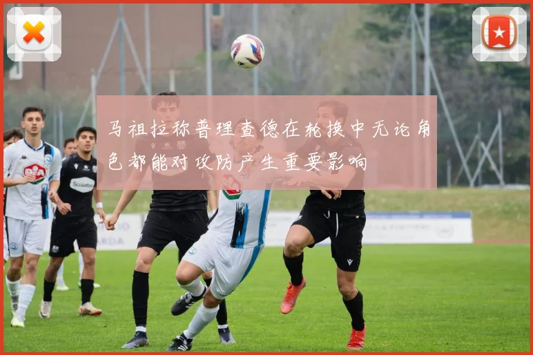 马祖拉称普理查德在轮换中无论角色都能对攻防产生重要影响