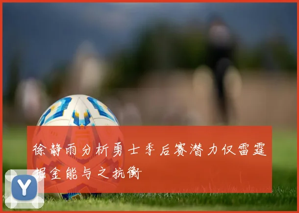 徐静雨分析勇士季后赛潜力仅雷霆掘金能与之抗衡
